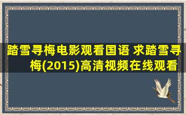 踏雪寻梅电影观看国语 求踏雪寻梅(2015)高清视频在线观看的网盘资源